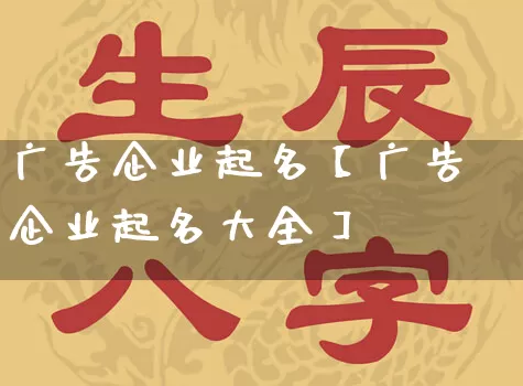 广告企业起名【广告企业起名大全】_https://www.dao-sheng-yuan.com_起名_第1张