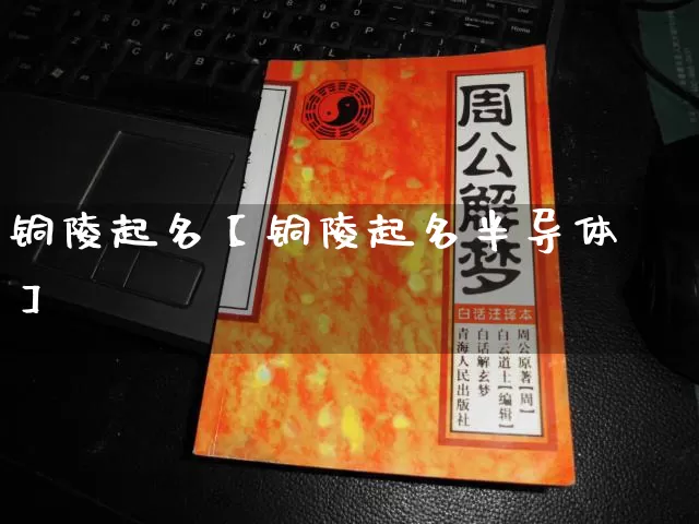 铜陵起名【铜陵起名半导体】_起名_第1张_道圣缘 铜陵起名【铜陵起名半导体】_https://www.dao-sheng-yuan.com_起名_第1张