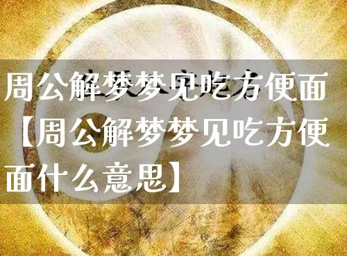 周公解梦梦见吃方便面【周公解梦梦见吃方便面什么意思】_https://www.dao-sheng-yuan.com_八字_第1张