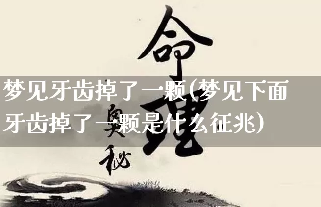 梦见牙齿掉了一颗(梦见下面牙齿掉了一颗是什么征兆)_https://www.dao-sheng-yuan.com_八字_第1张