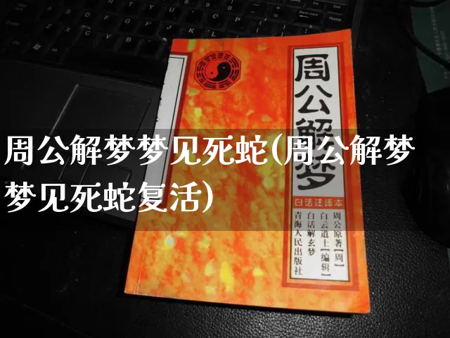 周公解梦梦见死蛇(周公解梦梦见死蛇复活)_https://www.dao-sheng-yuan.com_易经_第1张