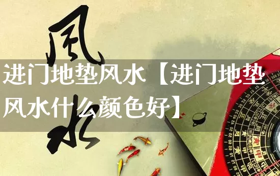 进门地垫风水【进门地垫风水什么颜色好】_https://www.dao-sheng-yuan.com_周公解梦_第1张