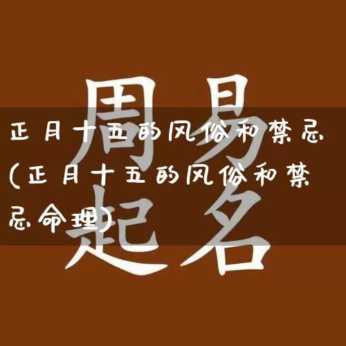 正月十五的风俗和禁忌(正月十五的风俗和禁忌命理)_https://www.dao-sheng-yuan.com_易经_第1张
