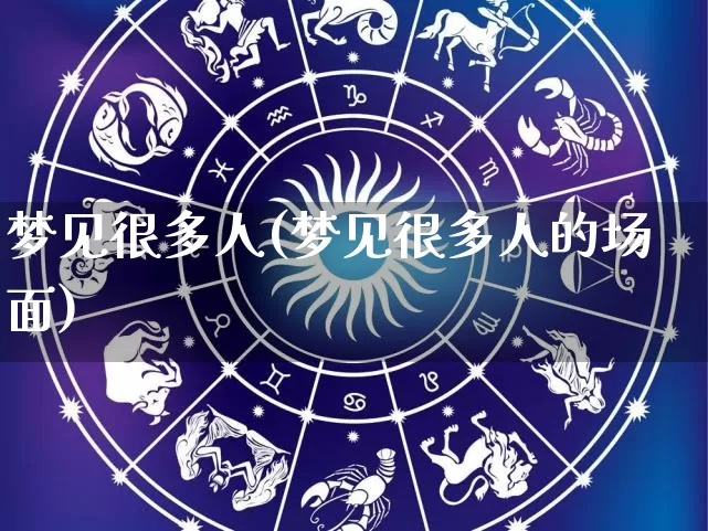 梦见很多人(梦见很多人的场面)_https://www.dao-sheng-yuan.com_道源国学_第1张