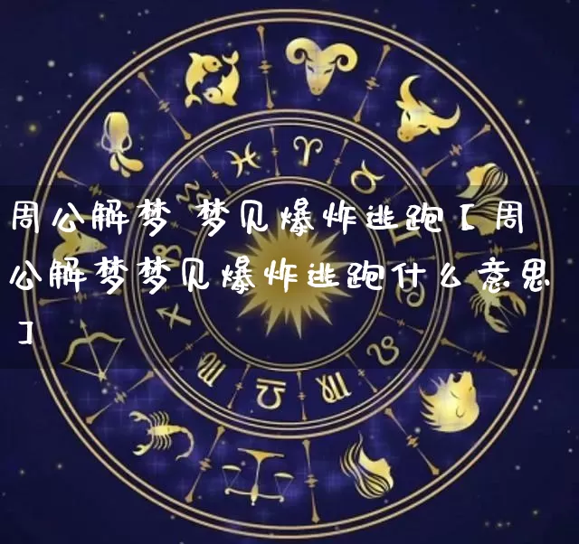 周公解梦 梦见爆炸逃跑【周公解梦梦见爆炸逃跑什么意思】_https://www.dao-sheng-yuan.com_道源国学_第1张