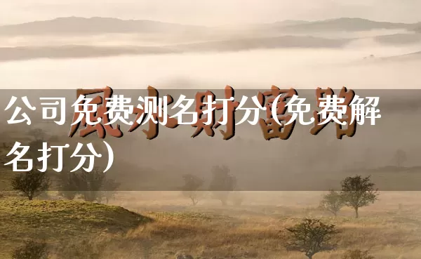 公司免费测名打分(免费解名打分)_https://www.dao-sheng-yuan.com_八字_第1张