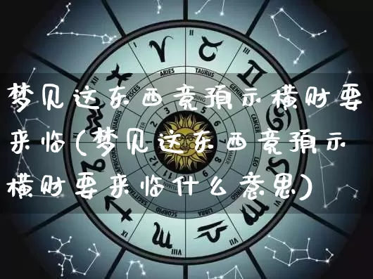 梦见这东西竟预示横财要来临(梦见这东西竟预示横财要来临什么意思)_易经_第1张_道圣缘 梦见这东西竟预示横财要来临(梦见这东西竟预示横财要来临什么意思)_https://www.dao-sheng-yuan.com_易经_第1张