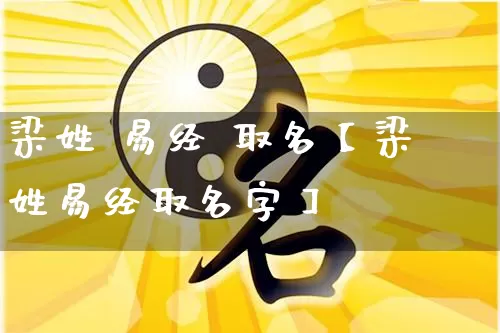 梁姓 易经 取名【梁姓易经取名字】_https://www.dao-sheng-yuan.com_五行_第1张