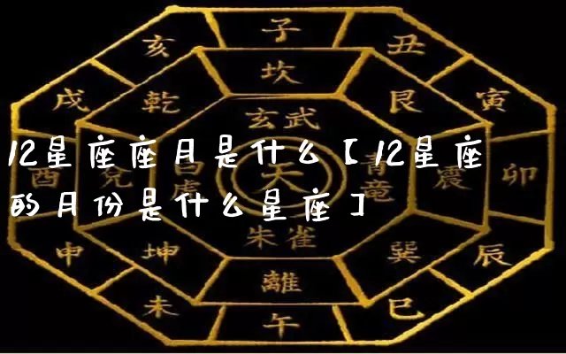 12星座座月是什么【12星座的月份是什么星座】_https://www.dao-sheng-yuan.com_算命_第1张