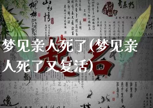 梦见亲人死了(梦见亲人死了又复活)_https://www.dao-sheng-yuan.com_八字_第1张