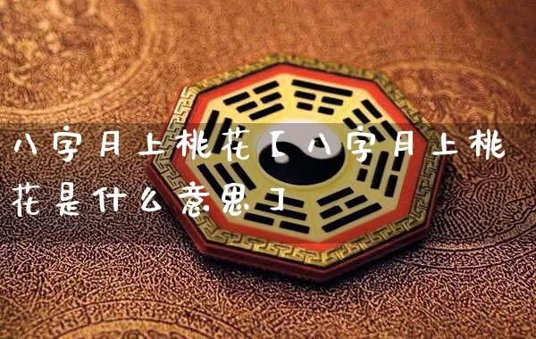 八字月上桃花【八字月上桃花是什么意思】_https://www.dao-sheng-yuan.com_八字_第1张