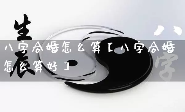八字合婚怎么算【八字合婚怎么算好】_https://www.dao-sheng-yuan.com_风水_第1张
