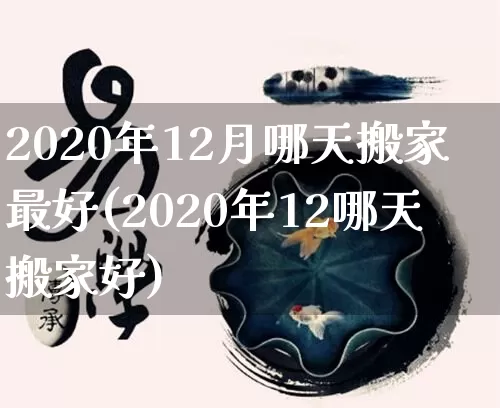 2020年12月哪天搬家最好(2020年12哪天搬家好)_https://www.dao-sheng-yuan.com_十二星座_第1张