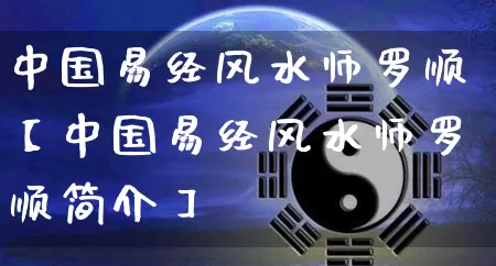 中国易经风水师罗顺【中国易经风水师罗顺简介】_道源国学_第1张_道圣缘 中国易经风水师罗顺【中国易经风水师罗顺简介】_https://www.dao-sheng-yuan.com_道源国学_第1张