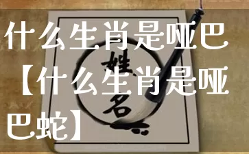 什么生肖是哑巴【什么生肖是哑巴蛇】_https://www.dao-sheng-yuan.com_八字_第1张