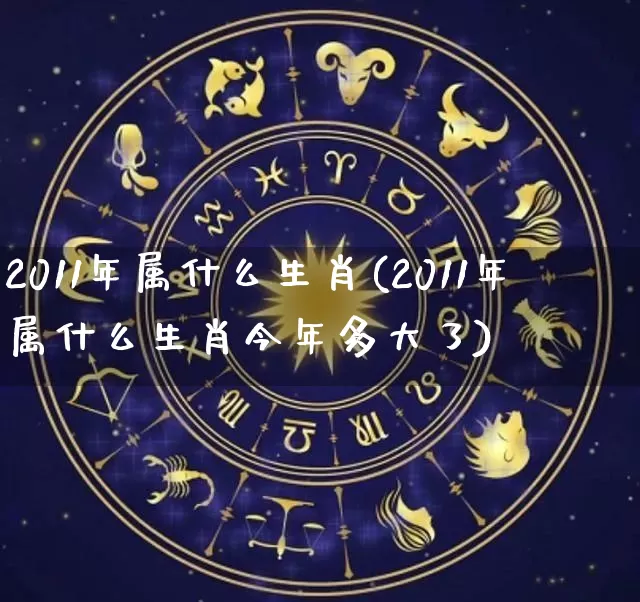 2011年属什么生肖(2011年属什么生肖今年多大了)_https://www.dao-sheng-yuan.com_生肖属相_第1张