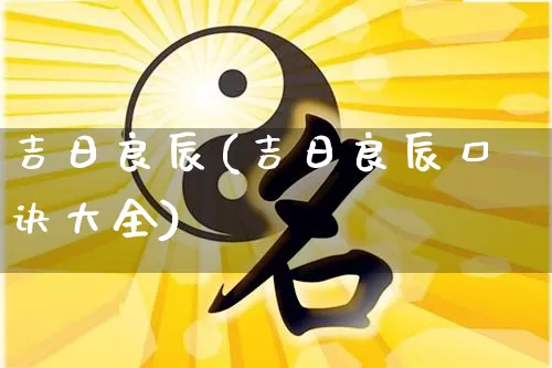 吉日良辰(吉日良辰口诀大全)_https://www.dao-sheng-yuan.com_算命_第1张