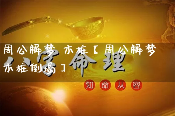 周公解梦 木桩【周公解梦木桩倒塌】_https://www.dao-sheng-yuan.com_生肖属相_第1张