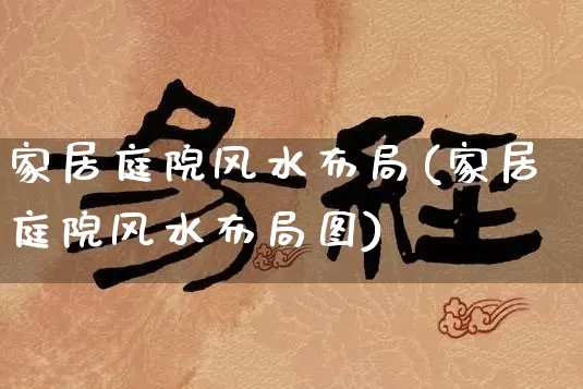 家居庭院风水布局(家居庭院风水布局图)_风水_第1张_道圣缘 家居庭院风水布局(家居庭院风水布局图)_https://www.dao-sheng-yuan.com_风水_第1张