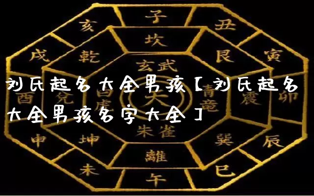 刘氏起名大全男孩【刘氏起名大全男孩名字大全】_https://www.dao-sheng-yuan.com_五行_第1张