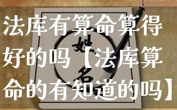 法库有算命算得好的吗【法库算命的有知道的吗】_https://www.dao-sheng-yuan.com_起名_第1张