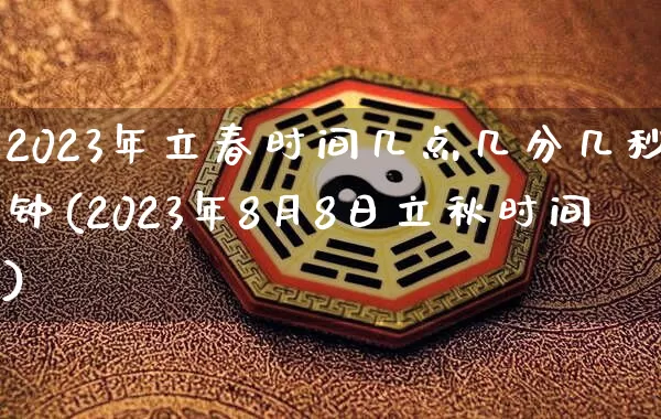 2023年立春时间几点几分几秒钟(2023年8月8日立秋时间)_https://www.dao-sheng-yuan.com_起名_第1张