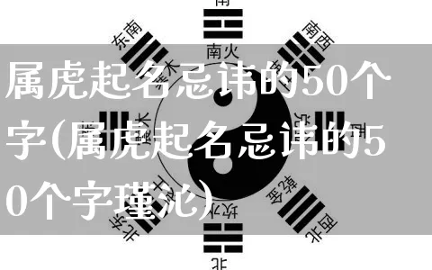 属虎起名忌讳的50个字(属虎起名忌讳的50个字瑾沁)_易经_第1张_道圣缘 属虎起名忌讳的50个字(属虎起名忌讳的50个字瑾沁)_https://www.dao-sheng-yuan.com_易经_第1张