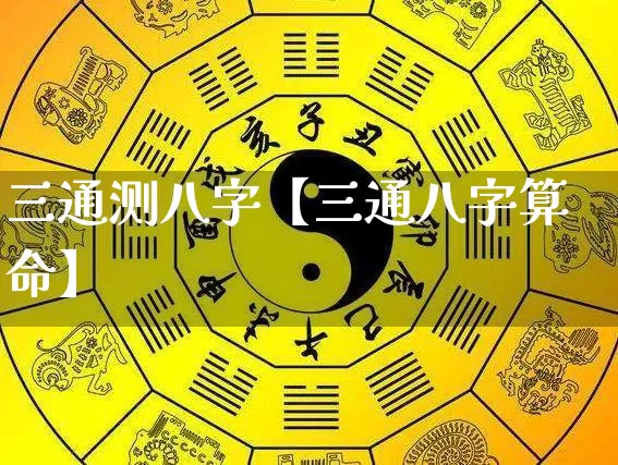 三通测八字【三通八字算命】_八字_第1张_道圣缘 三通测八字【三通八字算命】_https://www.dao-sheng-yuan.com_八字_第1张