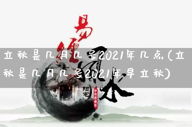 立秋是几月几号2021年几点(立秋是几月几号2021年早立秋)_https://www.dao-sheng-yuan.com_易经_第1张