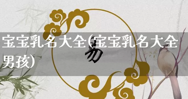 宝宝乳名大全(宝宝乳名大全男孩)_https://www.dao-sheng-yuan.com_易经_第1张