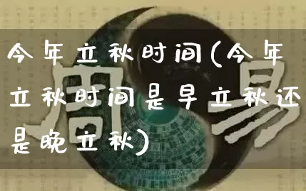 今年立秋时间(今年立秋时间是早立秋还是晚立秋)_https://www.dao-sheng-yuan.com_道源国学_第1张