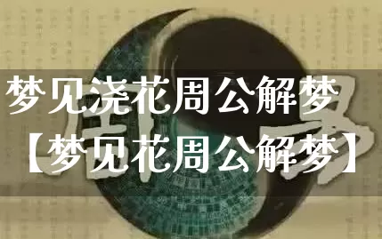 梦见浇花周公解梦【梦见花周公解梦】_https://www.dao-sheng-yuan.com_易经_第1张