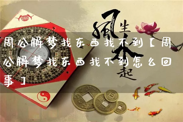 周公解梦找东西找不到【周公解梦找东西找不到怎么回事】_https://www.dao-sheng-yuan.com_周公解梦_第1张