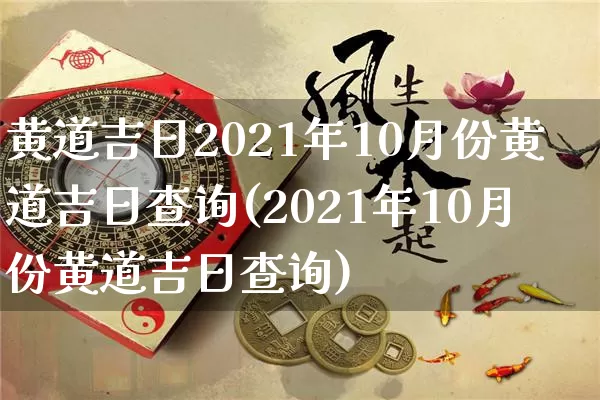 黄道吉日2021年10月份黄道吉日查询(2021年10月份黄道吉日查询)_https://www.dao-sheng-yuan.com_风水_第1张
