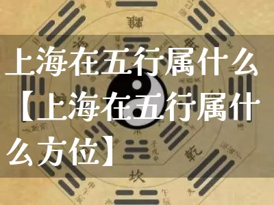 上海在五行属什么【上海在五行属什么方位】_https://www.dao-sheng-yuan.com_五行_第1张