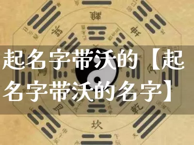 起名字带沃的【起名字带沃的名字】_https://www.dao-sheng-yuan.com_周公解梦_第1张
