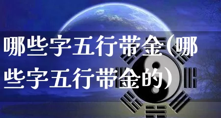 哪些字五行带金(哪些字五行带金的)_https://www.dao-sheng-yuan.com_五行_第1张