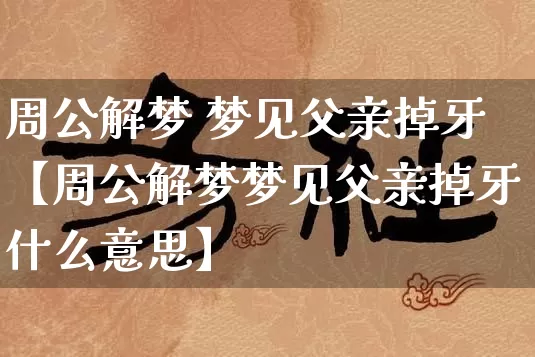 周公解梦 梦见父亲掉牙【周公解梦梦见父亲掉牙什么意思】_周公解梦_第1张_道圣缘 周公解梦 梦见父亲掉牙【周公解梦梦见父亲掉牙什么意思】_https://www.dao-sheng-yuan.com_周公解梦_第1张