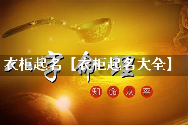 衣柜起名【衣柜起名大全】_https://www.dao-sheng-yuan.com_道源国学_第1张