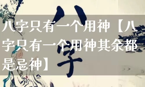 八字只有一个用神【八字只有一个用神其余都是忌神】_https://www.dao-sheng-yuan.com_周公解梦_第1张