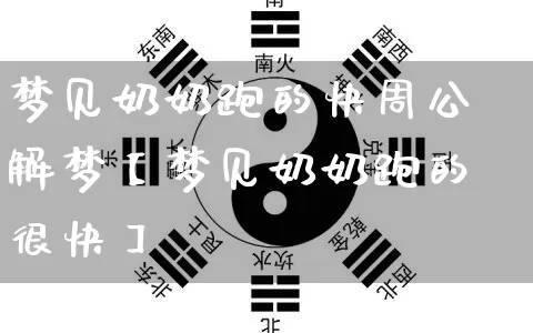 梦见奶奶跑的快周公解梦【梦见奶奶跑的很快】_https://www.dao-sheng-yuan.com_八字_第1张