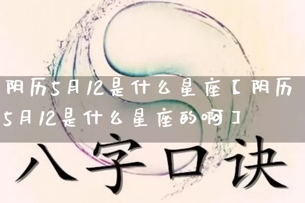 阴历5月12是什么星座【阴历5月12是什么星座的啊】_https://www.dao-sheng-yuan.com_十二星座_第1张