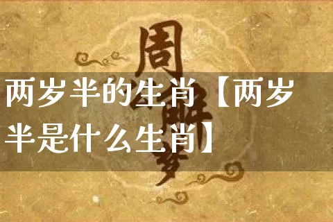 两岁半的生肖【两岁半是什么生肖】_https://www.dao-sheng-yuan.com_生肖属相_第1张
