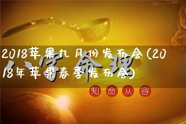 2018苹果九月份发布会(2018年苹果春季发布会)_https://www.dao-sheng-yuan.com_易经_第1张