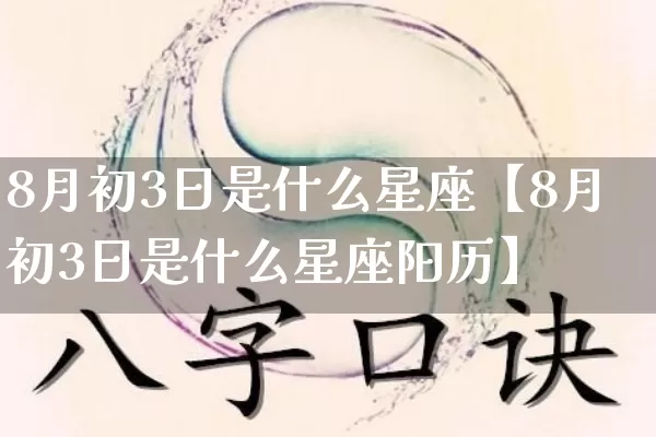 8月初3日是什么星座【8月初3日是什么星座阳历】_十二星座_第1张_道圣缘 8月初3日是什么星座【8月初3日是什么星座阳历】_https://www.dao-sheng-yuan.com_十二星座_第1张