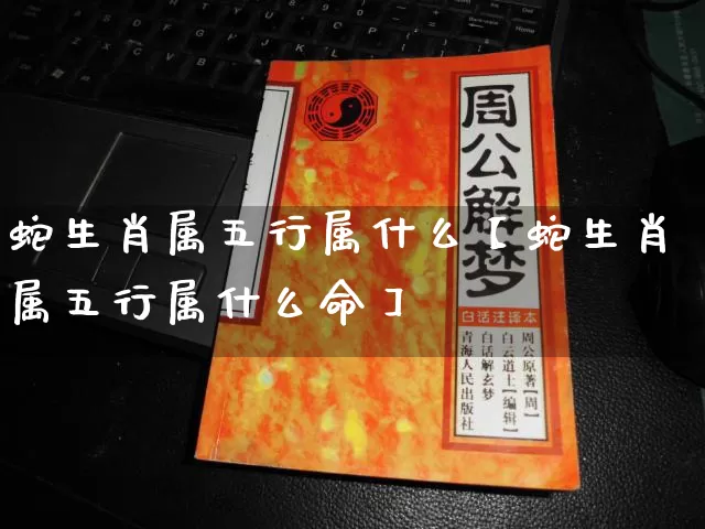 蛇生肖属五行属什么【蛇生肖属五行属什么命】_https://www.dao-sheng-yuan.com_道源国学_第1张