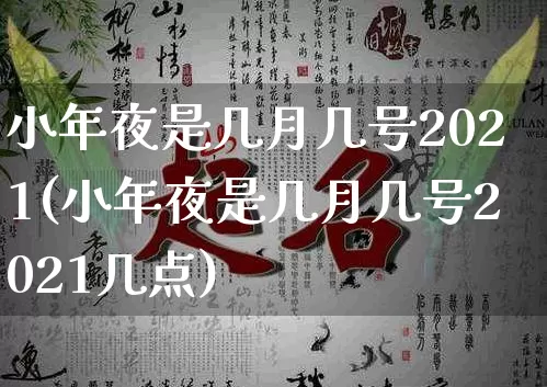 小年夜是几月几号2021(小年夜是几月几号2021几点)_https://www.dao-sheng-yuan.com_五行_第1张