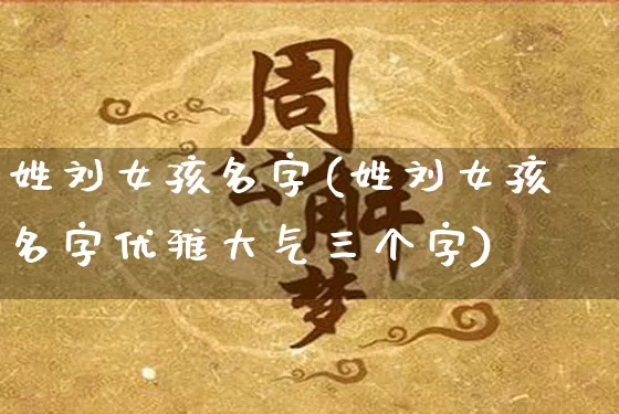 姓刘女孩名字(姓刘女孩名字优雅大气三个字)_易经_第1张_道圣缘 姓刘女孩名字(姓刘女孩名字优雅大气三个字)_https://www.dao-sheng-yuan.com_易经_第1张