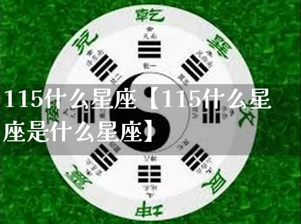 115什么星座【115什么星座是什么星座】_https://www.dao-sheng-yuan.com_风水_第1张