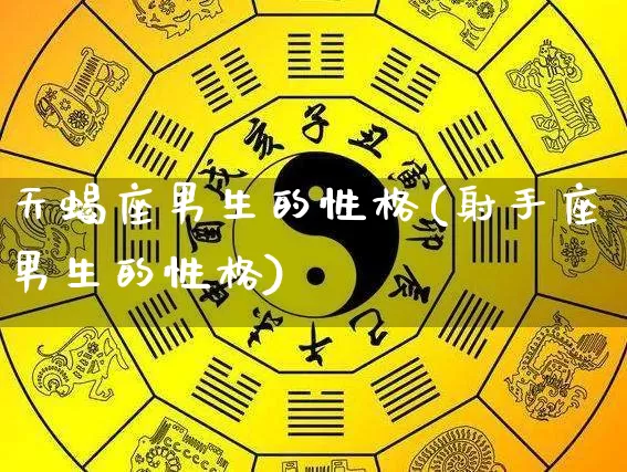 天蝎座男生的性格(射手座男生的性格)_https://www.dao-sheng-yuan.com_易经_第1张